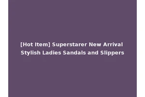 [Hot Item] Superstarer New Arrival Stylish Ladies Sandals and Slippers