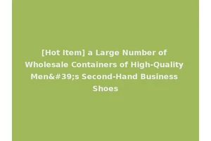 [Hot Item] a Large Number of Wholesale Containers of High-Quality Men's Second-Hand Business Shoes