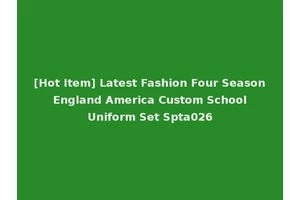 [Hot Item] Latest Fashion Four Season England America Custom School Uniform Set Spta026