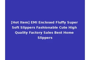 [Hot Item] EMI Enclosed Fluffy Super Soft Slippers Fashionable Cute High Quality Factory Sales Best Home Slippers