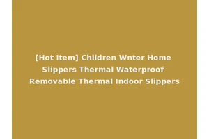 [Hot Item] Children Wnter Home Slippers Thermal Waterproof Removable Thermal Indoor Slippers