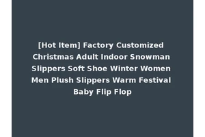 [Hot Item] Factory Customized Christmas Adult Indoor Snowman Slippers Soft Shoe Winter Women Men Plush Slippers Warm Festival Baby Flip Flop