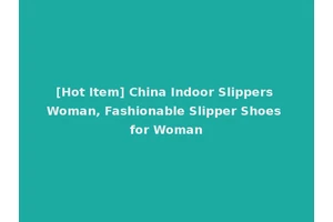 [Hot Item] China Indoor Slippers Woman, Fashionable Slipper Shoes for Woman