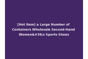 [Hot Item] a Large Number of Containers Wholesale Second-Hand Women's Sports Shoes