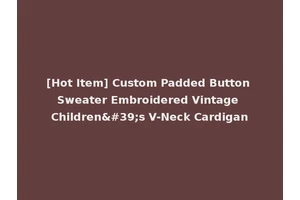 [Hot Item] Custom Padded Button Sweater Embroidered Vintage Children's V-Neck Cardigan