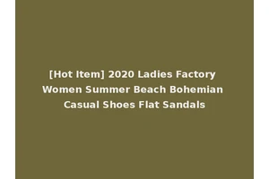 [Hot Item] 2020 Ladies Factory Women Summer Beach Bohemian Casual Shoes Flat Sandals