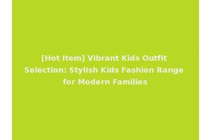 [Hot Item] Vibrant Kids Outfit Selection: Stylish Kids Fashion Range for Modern Families