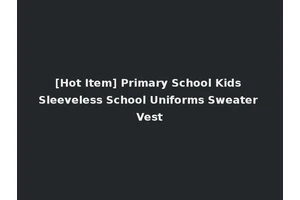 [Hot Item] Primary School Kids Sleeveless School Uniforms Sweater Vest