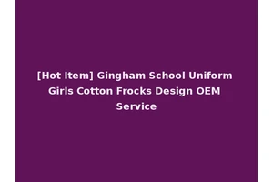[Hot Item] Gingham School Uniform Girls Cotton Frocks Design OEM Service