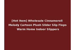[Hot Item] Wholesale Cinnamoroll Melody Cartoon Plush Slider Slip Flops Warm Home Indoor Slippers