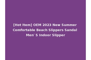 [Hot Item] OEM 2023 New Summer Comfortable Beach Slippers Sandal Men′ S Indoor Slipper