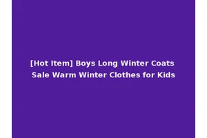 [Hot Item] Boys Long Winter Coats Sale Warm Winter Clothes for Kids