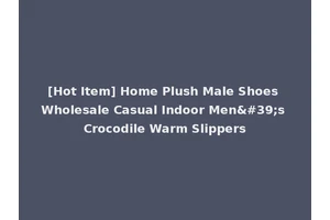 [Hot Item] Home Plush Male Shoes Wholesale Casual Indoor Men's Crocodile Warm Slippers