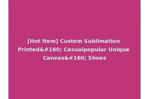 [Hot Item] Custom Sublimation Printed  Casualpopular Unique Canvas  Shoes