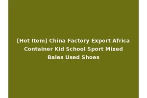 [Hot Item] China Factory Export Africa Container Kid School Sport Mixed Bales Used Shoes