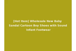 [Hot Item] Wholesale New Baby Sandal Cartoon Boy Shoes with Sound Infant Footwear