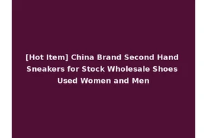 [Hot Item] China Brand Second Hand Sneakers for Stock Wholesale Shoes Used Women and Men