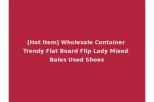 [Hot Item] Wholesale Container Trendy Flat Board Flip Lady Mixed Bales Used Shoes