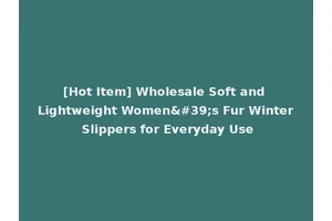 [Hot Item] Wholesale Soft and Lightweight Women's Fur Winter Slippers for Everyday Use