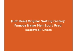 [Hot Item] Original Sorting Factory Famous Name Men Sport Used Basketball Shoes