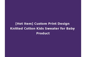 [Hot Item] Custom Print Design Knitted Cotton Kids Sweater for Baby Product