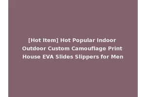 [Hot Item] Hot Popular Indoor Outdoor Custom Camouflage Print House EVA Slides Slippers for Men