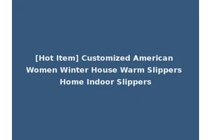 [Hot Item] Customized American Women Winter House Warm Slippers Home Indoor Slippers