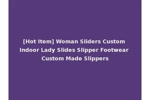 [Hot Item] Woman Sliders Custom Indoor Lady Slides Slipper Footwear Custom Made Slippers