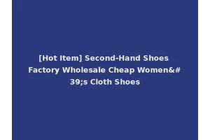 [Hot Item] Second-Hand Shoes Factory Wholesale Cheap Women's Cloth Shoes