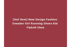 [Hot Item] New Design Fashion Sneaker Girl Running Shoes Kid Flyknit Shoe