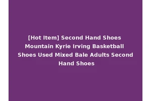 [Hot Item] Second Hand Shoes Mountain Kyrie Irving Basketball Shoes Used Mixed Bale Adults Second Hand Shoes