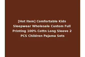 [Hot Item] Comfortable Kids Sleepwear Wholesale Custom Full Printing 100% Cottn Long Sleeve 2 PCS Children Pajama Sets