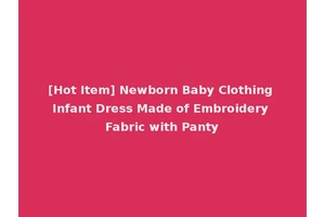 [Hot Item] Newborn Baby Clothing Infant Dress Made of Embroidery Fabric with Panty