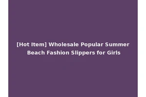 [Hot Item] Wholesale Popular Summer Beach Fashion Slippers for Girls