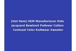 [Hot Item] OEM Manufacturer Kids Jacquard Bowknot Pullover Cotton Contrast Color Knitwear Sweater