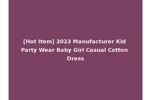[Hot Item] 2023 Manufacturer Kid Party Wear Baby Girl Casual Cotton Dress