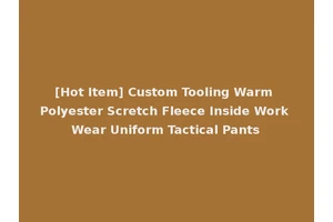 [Hot Item] Custom Tooling Warm Polyester Scretch Fleece Inside Work Wear Uniform Tactical Pants