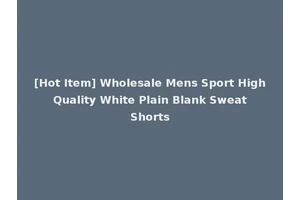 [Hot Item] Wholesale Mens Sport High Quality White Plain Blank Sweat Shorts