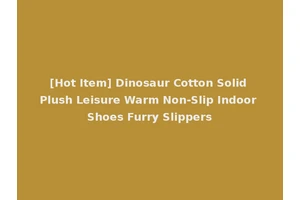 [Hot Item] Dinosaur Cotton Solid Plush Leisure Warm Non-Slip Indoor Shoes Furry Slippers