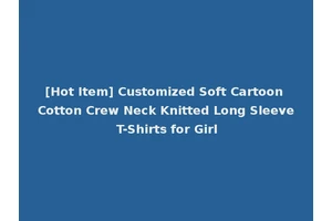 [Hot Item] Customized Soft Cartoon Cotton Crew Neck Knitted Long Sleeve T-Shirts for Girl