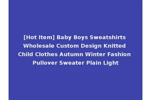 [Hot Item] Baby Boys Sweatshirts Wholesale Custom Design Knitted Child Clothes Autumn Winter Fashion Pullover Sweater Plain Light