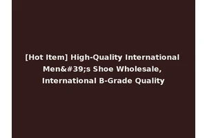 [Hot Item] High-Quality International Men's Shoe Wholesale, International B-Grade Quality