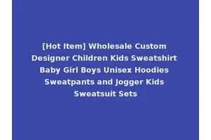 [Hot Item] Wholesale Custom Designer Children Kids Sweatshirt Baby Girl Boys Unisex Hoodies Sweatpants and Jogger Kids Sweatsuit Sets