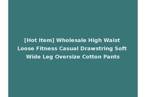 [Hot Item] Wholesale High Waist Loose Fitness Casual Drawstring Soft Wide Leg Oversize Cotton Pants