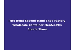 [Hot Item] Second-Hand Shoe Factory Wholesale Container Men's Sports Shoes