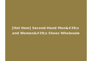 [Hot Item] Second-Hand Men's and Women's Shoes Wholesale