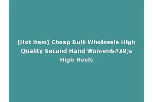 [Hot Item] Cheap Bulk Wholesale High Quality Second Hand Women's High Heels