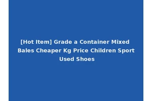[Hot Item] Grade a Container Mixed Bales Cheaper Kg Price Children Sport Used Shoes