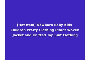 [Hot Item] Newborn Baby Kids Children Pretty Clothing Infant Woven Jacket and Knitted Top Suit Clothing