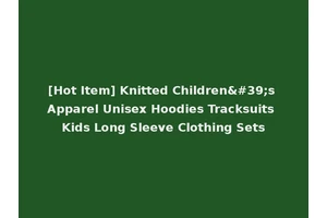 [Hot Item] Knitted Children's Apparel Unisex Hoodies Tracksuits Kids Long Sleeve Clothing Sets